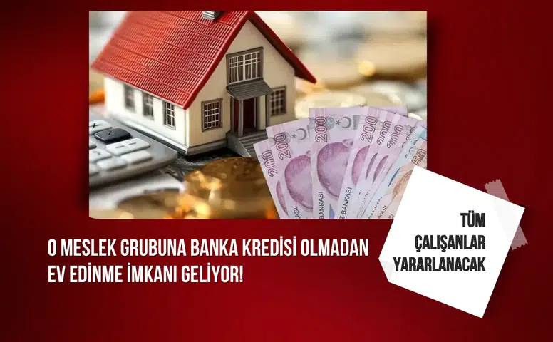 O meslek grubuna banka kredisi olmadan ev edinme imkanı geliyor!