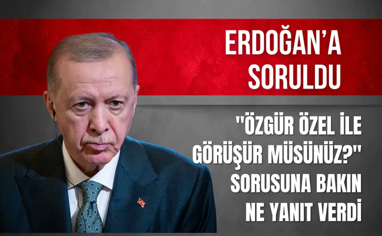 Cumhurbaşkanı Erdoğan'dan, "Özgür Özel ile görüşür müsünüz?" sorusuna net yanıt