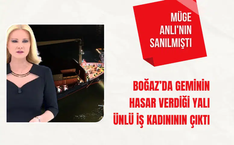 Müge Anlı'nın sanılmıştı: Boğaz’da geminin hasar verdiği yalı ünlü iş kadınının çıktı