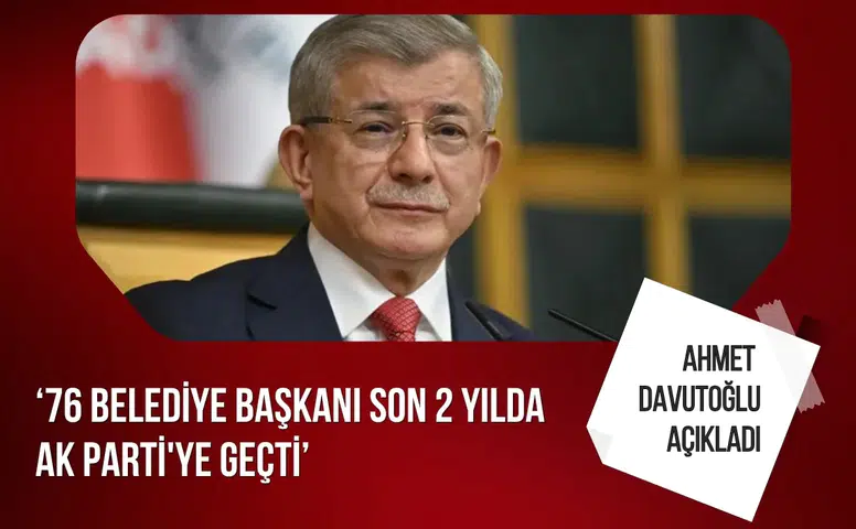 Ahmet Davutoğlu: “76 belediye başkanı son 2 yılda AK Parti’ye geçti”