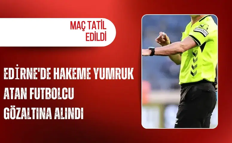 Edirne'de hakeme yumruk atan futbolcu gözaltına alındı: Maç tatil edildi