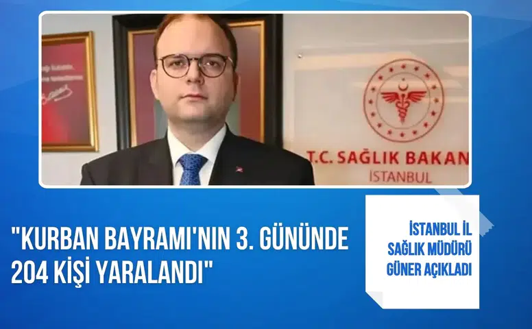 İstanbul İl Sağlık Müdürü Güner açıkladı: "Kurban Bayramı'nın üçüncü gününde 204 kişi yaralandı"