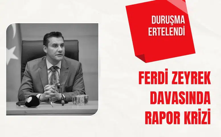 Ferdi Zeyrek davasında rapor krizi: Duruşma ertelendi