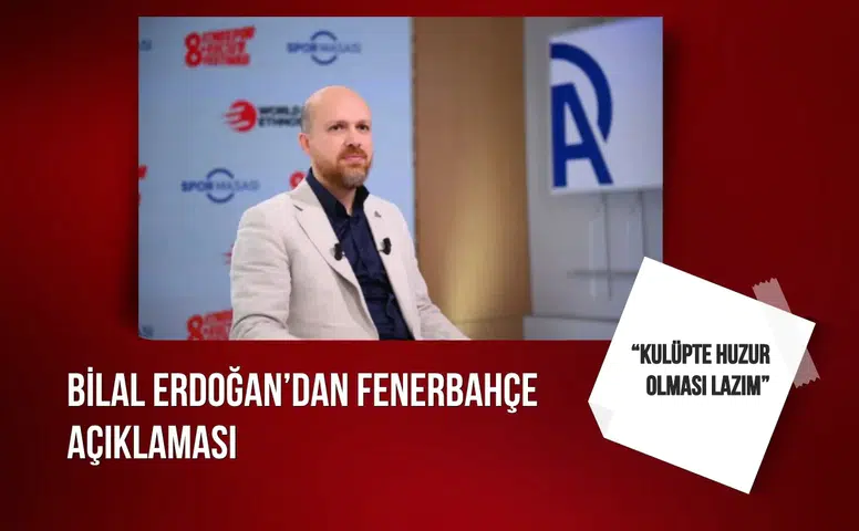 Bilal Erdoğan’dan Fenerbahçe açıklaması: “Kulüpte huzur olması lazım”