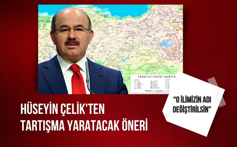 Hüseyin Çelik'ten tartışma yaratacak öneri: O ilimizin adı değiştirilsin