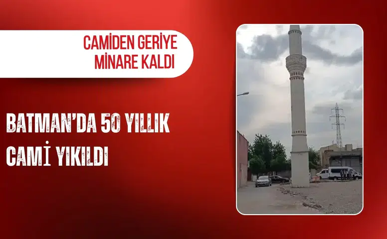 Batman’da 50 yıllık cami yıkıldı, camiden geriye minare kaldı