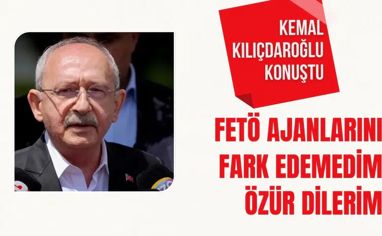 Kemal Kılıçdaroğlu konuştu: FETÖ ajanlarını fark edemedim, özür dilerim