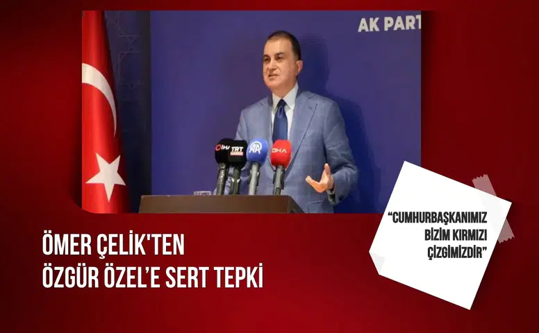 Ömer Çelik'ten Özgür Özel’e sert tepki: “Cumhurbaşkanımız bizim kırmızı çizgimizdir”