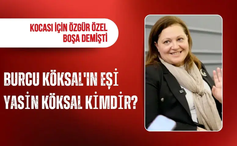 Burcu Köksal’ın eşi Yasin Köksal kimdir? Özgür Özel’in sözleri gündem olmuştu