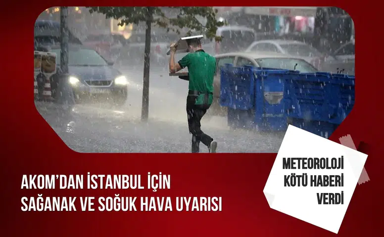AKOM’dan İstanbul için sağanak ve soğuk hava uyarısı sıcaklıklar hızla düşecek