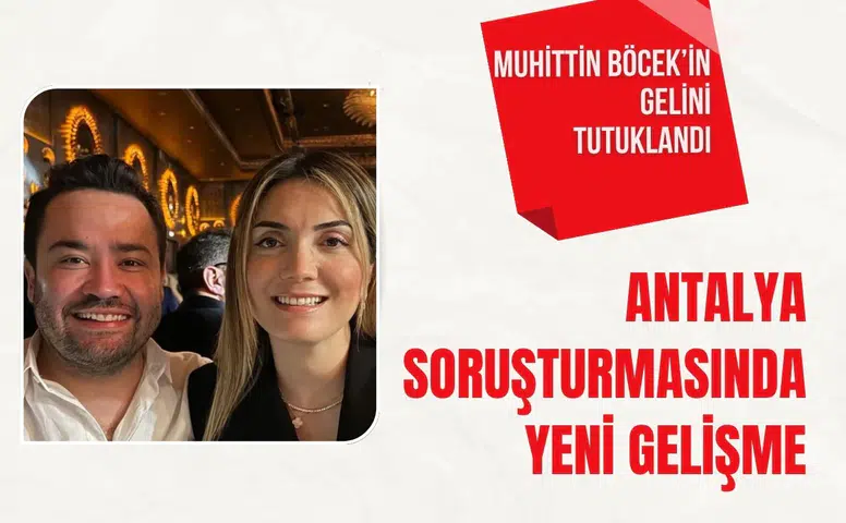 Antalya soruşturmasında yeni gelişme: Muhittin Böcek’in gelini tutuklandı