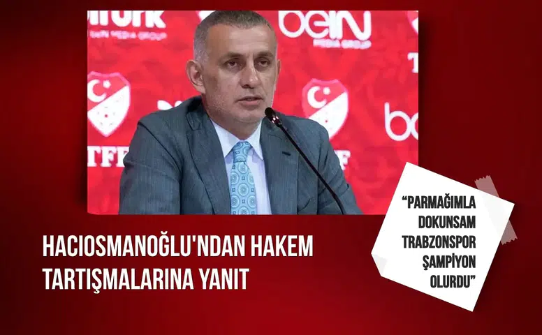 Hacıosmanoğlu'ndan hakem tartışmalarına yanıt: “Parmağımla dokunsam Trabzonspor şampiyon olurdu”