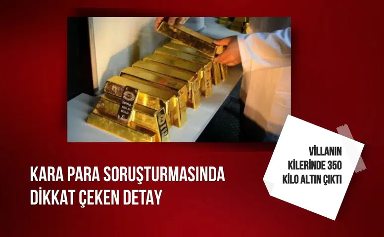 Kara para soruşturmasında dikkat çeken detay: Villanın kilerinde 350 kilo altın çıktı
