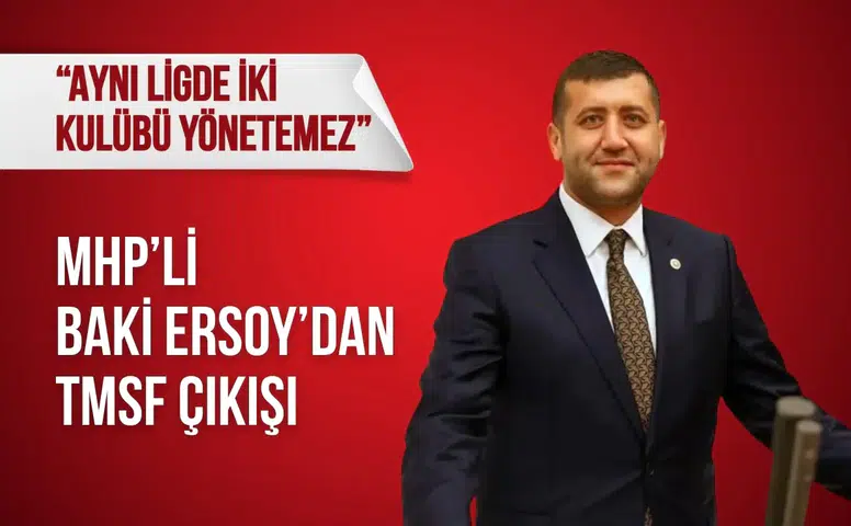 MHP’li Baki Ersoy: “TMSF aynı ligde iki kulübü yönetemez”
