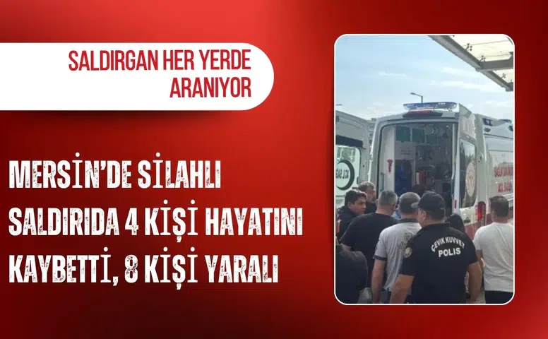 Mersin’de silahlı saldırıda 4 kişi hayatını kaybetti, 8 kişi yaralı