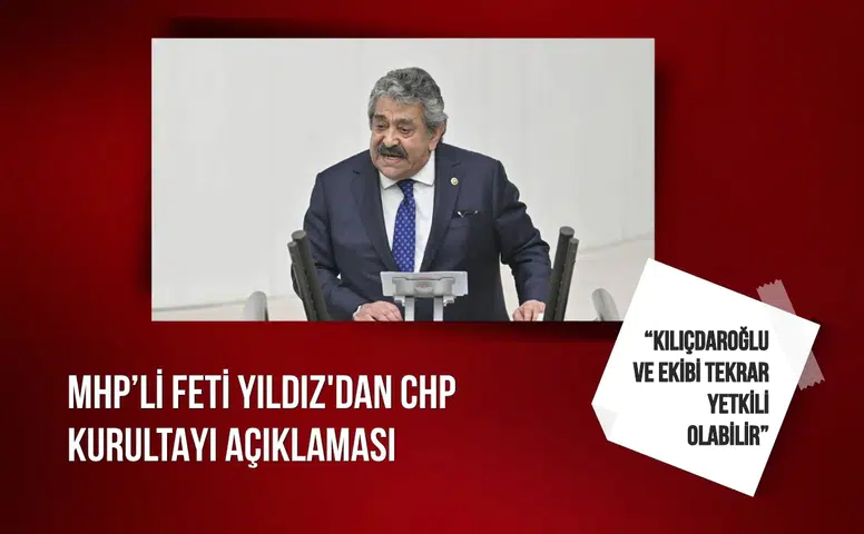 MHP’li Feti Yıldız'dan CHP kurultayı açıklaması: “Kılıçdaroğlu ve ekibi tekrar yetkili olabilir”