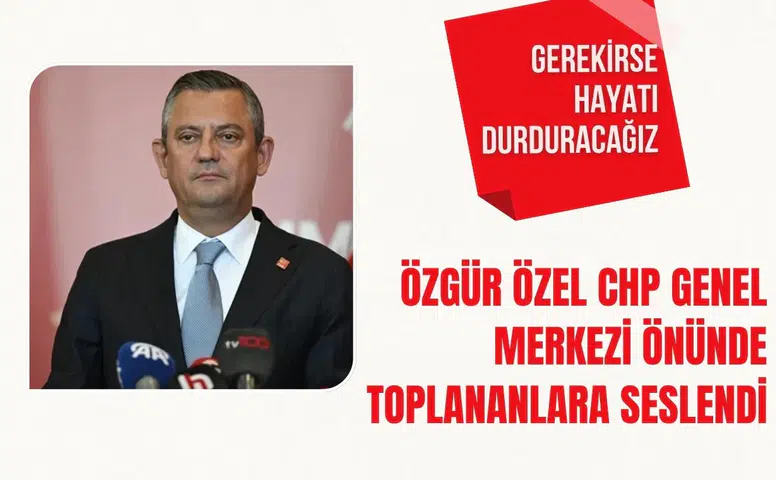 Özgür Özel CHP Genel Merkezi önünde toplananlara seslendi: Gerekirse hayatı durduracağız