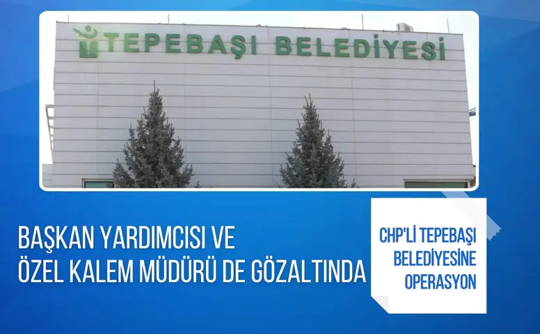 CHP’li Tepebaşı Belediyesi’ne operasyon: Başkan yardımcısı ve özel kalem müdürü de gözaltında