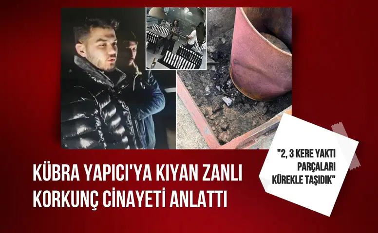 Kübra Yapıcı'ya kıyan zanlı korkunç cinayeti anlattı: "2, 3 kere yaktı parçaları kürekle taşıdık"