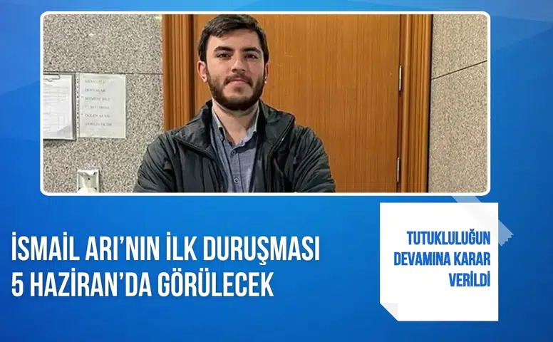 İsmail Arı’nın ilk duruşması 5 Haziran’da: Tutukluluğun devamına karar verildi