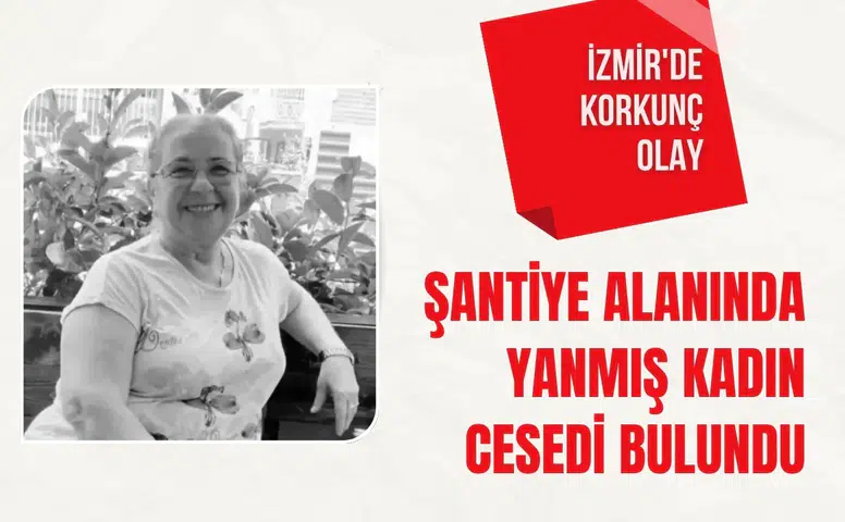 İzmir'de korkunç olay: Şantiye alanında yanmış kadın cesedi bulundu