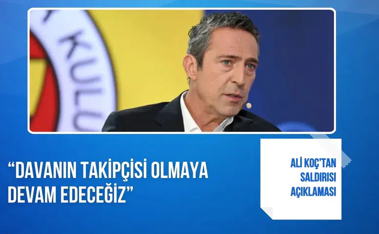 Ali Koç’tan saldırısı açıklaması: “Davanın takipçisi olmaya devam edeceğiz”