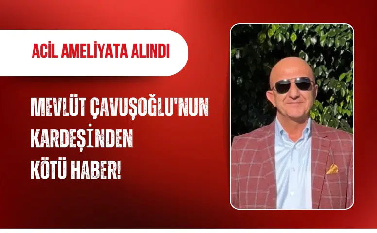Mevlüt Çavuşoğlu'nun kardeşinden kötü haber!