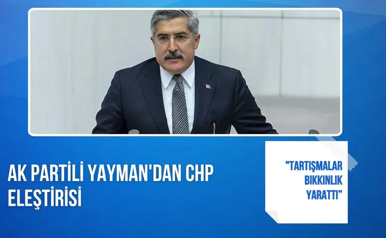 AK Partili Yayman'dan CHP eleştirisi: "Tartışmalar bıkkınlık yarattı”