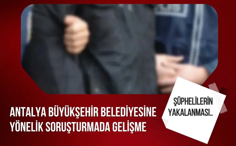 Antalya Büyükşehir Belediyesi’ne yönelik soruşturmada 25 şüpheli hakkında gözaltı kararı