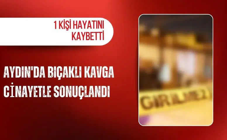 Aydın'da bıçaklı kavga cinayetle sonuçlandı: 1 kişi hayatını kaybetti