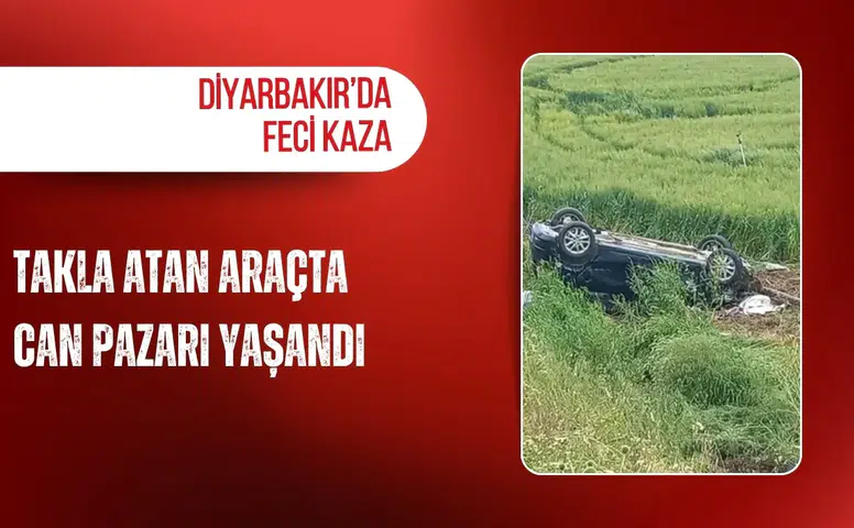 Diyarbakır’da feci kaza: Takla atan araçta can pazarı yaşandı