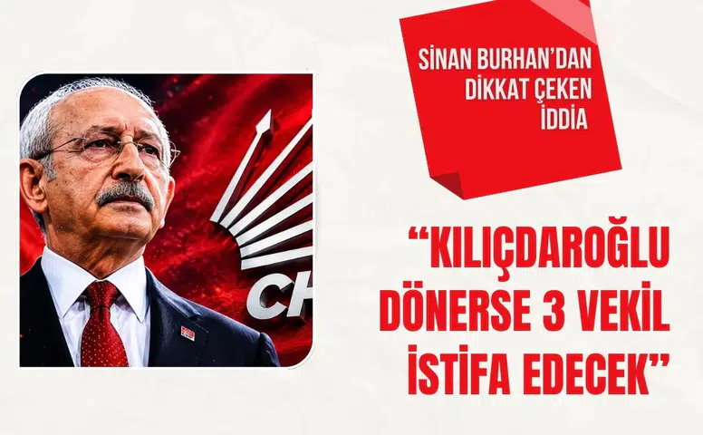 Sinan Burhan’dan dikkat çeken iddia: “Kılıçdaroğlu dönerse 3 vekil istifa edecek”