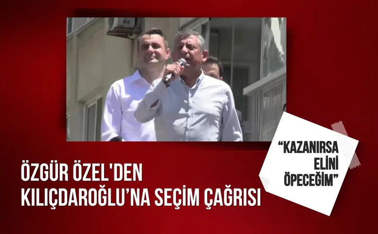 Özgür Özel'den Kılıçdaroğlu’na seçim çağrısı: “Kazanırsa elini öpeceğim”