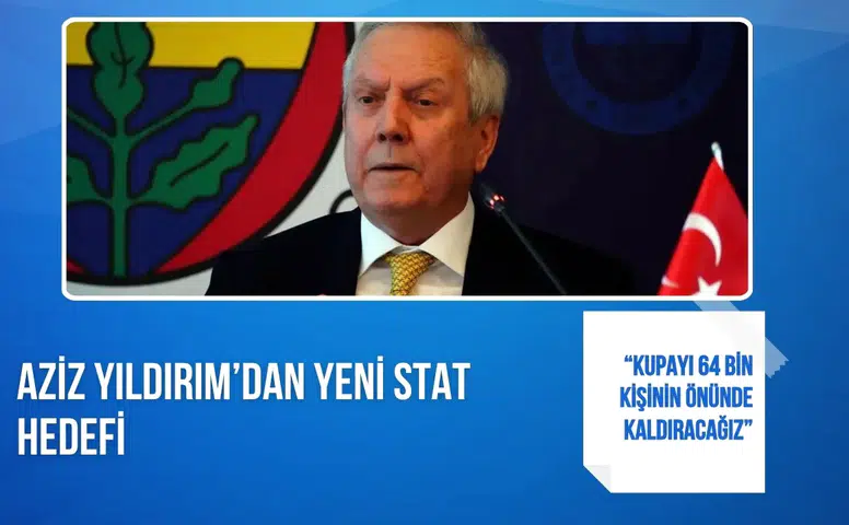 Aziz Yıldırım’dan yeni stat hedefi: “Kupayı 64 bin kişinin önünde kaldıracağız”