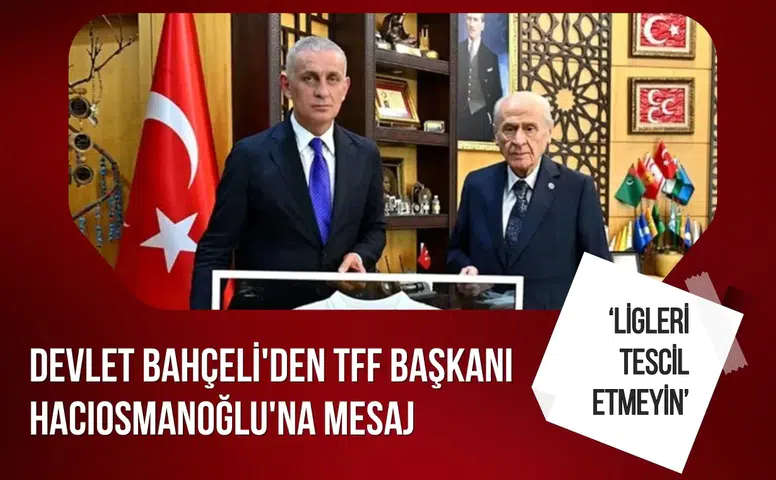 Bahçeli’den TFF Başkanı Hacıosmanoğlu’na dikkat çeken mesaj iddiası: “Ligleri tescil etmeyin”