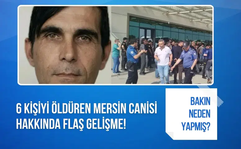 Mersin’de 6 kişiyi öldüren saldırgan hakkında flaş gelişme