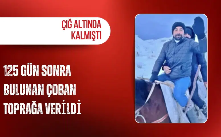 Çığ altında kalmıştı: 125 gün sonra bulunan çoban toprağa verildi