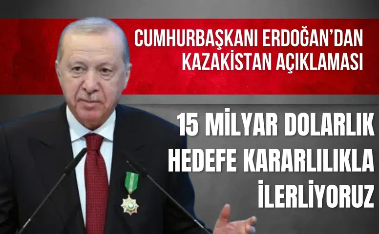 Cumhurbaşkanı Erdoğan: "Türkiye-Kazakistan ticaret hacmi 15 milyar dolara çıkacak"
