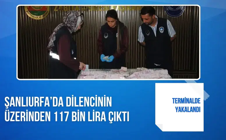 Şanlıurfa’da terminalde yakalanan dilencinin üzerinden 117 bin lira çıktı