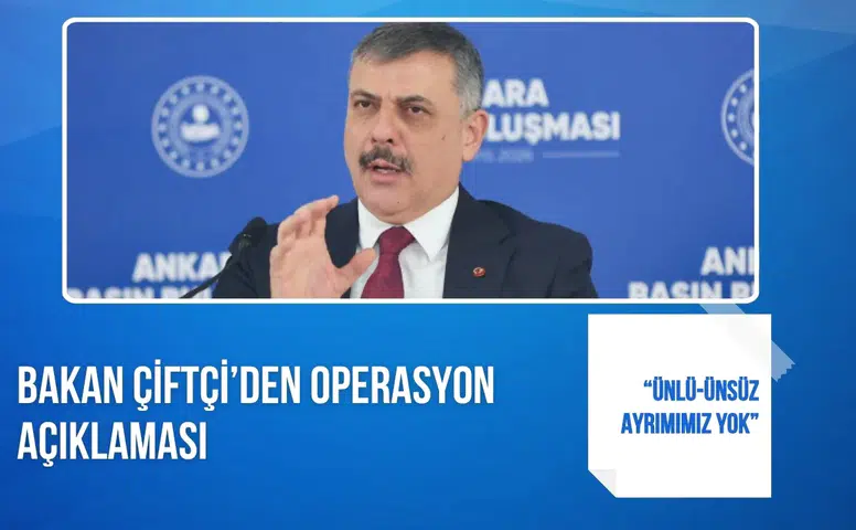 Bakan Çiftçi’den operasyon açıklaması: “Ünlü-ünsüz ayrımımız yok”