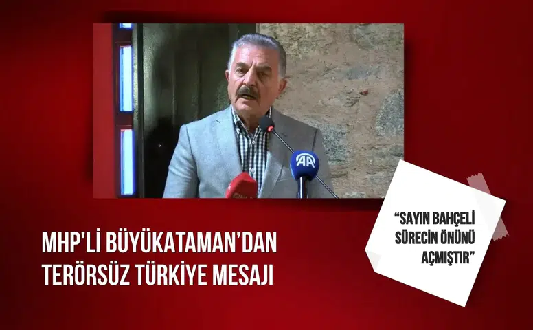 MHP'li Büyükataman’dan Terörsüz Türkiye mesajı: “Sayın Bahçeli sürecin önünü açmıştır”