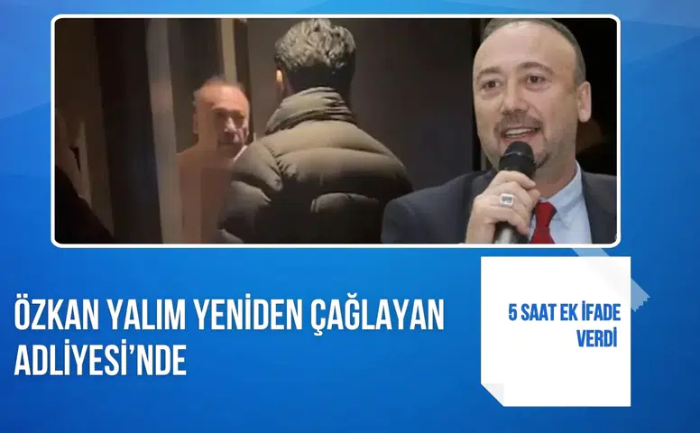 Özkan Yalım yeniden Çağlayan Adliyesi’nde: 5 saat ek ifade verdi