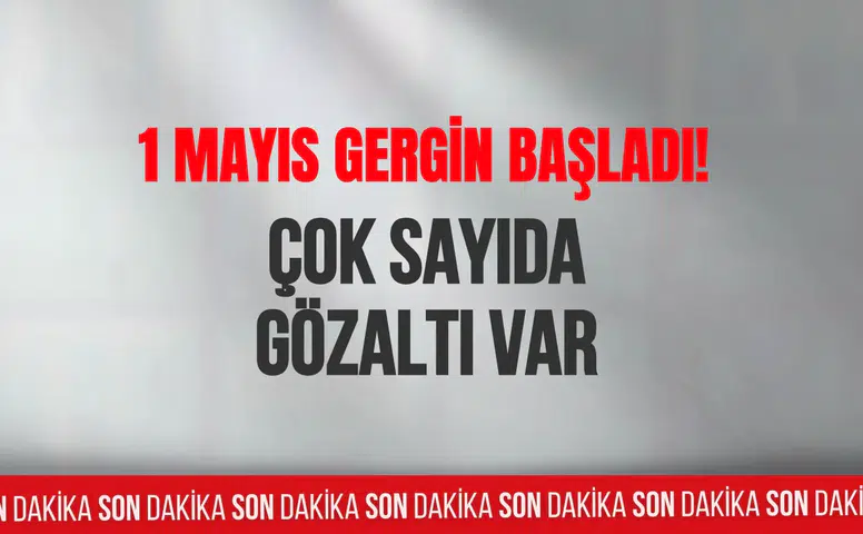 1 Mayıs gergin başladı! Çok sayıda gözaltı var