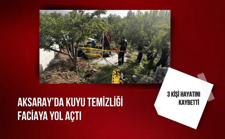 Aksaray’da kuyu temizliği faciaya yol açtı: 3 kişi hayatını kaybetti