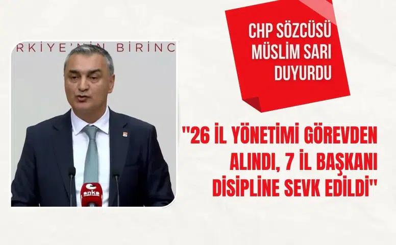 CHP Sözcüsü Müslim Sarı duyurdu: "26 il yönetimi görevden alındı, 7 il başkanı disipline sevk edildi"