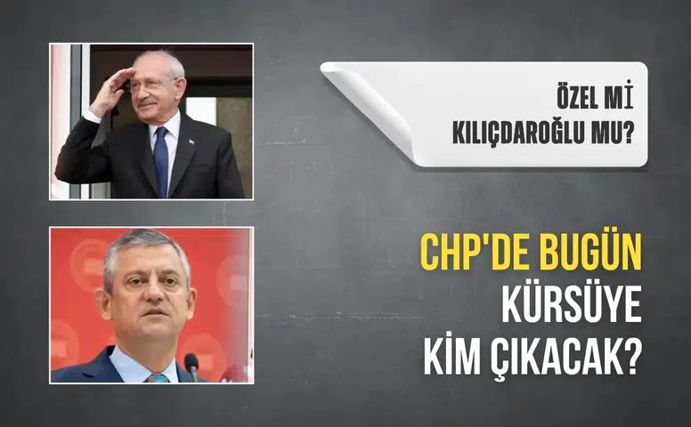 CHP'de bugün kürsüye kim çıkacak? Özel mi Kılıçdaroğlu mu?