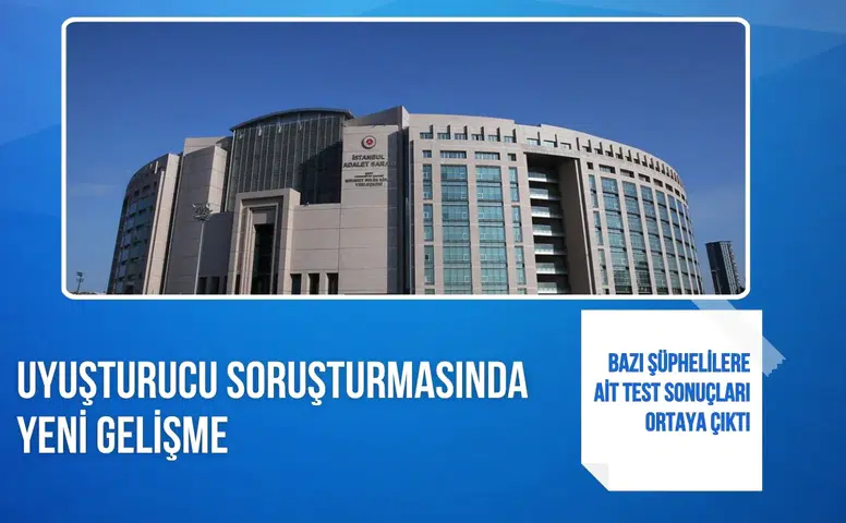 Uyuşturucu soruşturmasında yeni gelişme: Bazı şüphelilere ait test sonuçları ortaya çıktı