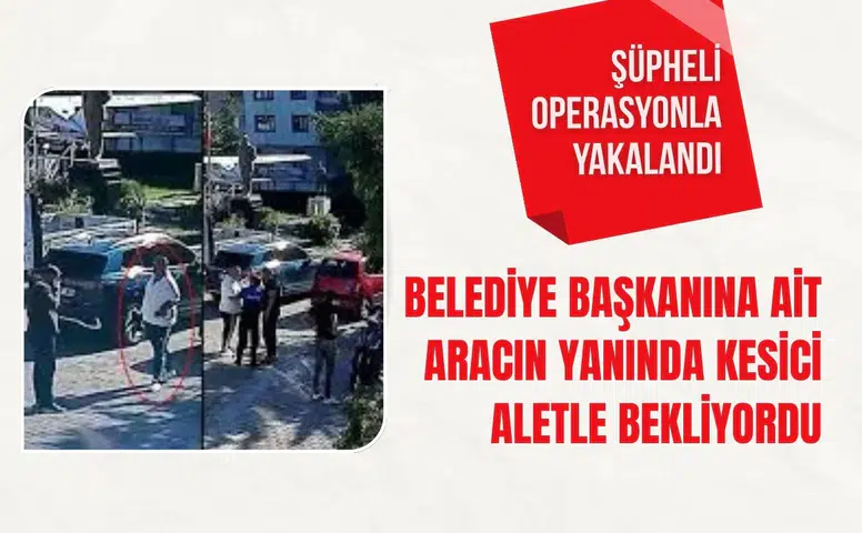 Belediye başkanına ait aracın yanında kesici aletle bekliyordu: Şüpheli operasyonla yakalandı