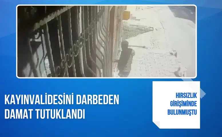 Hırsızlık girişiminde bulunmuştu: Kayınvalidesini darbeden damat tutuklandı