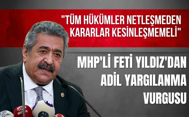 MHP'li Feti Yıldız'dan adil yargılanma vurgusu: "Tüm hükümler netleşmeden kararlar kesinleşmemeli"